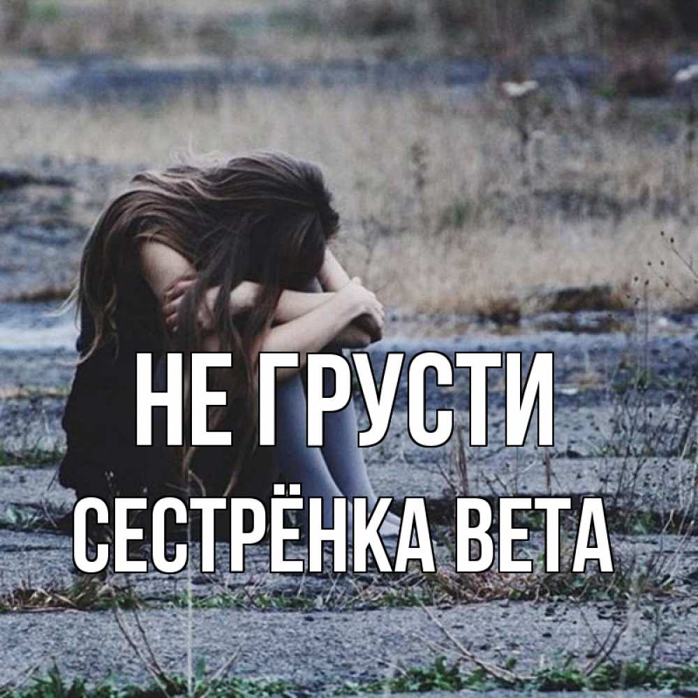Открытка на каждый день с именем, Сестрёнка-Вета Не грусти длинные волосы и камни Прикольная открытка с пожеланием онлайн скачать бесплатно 