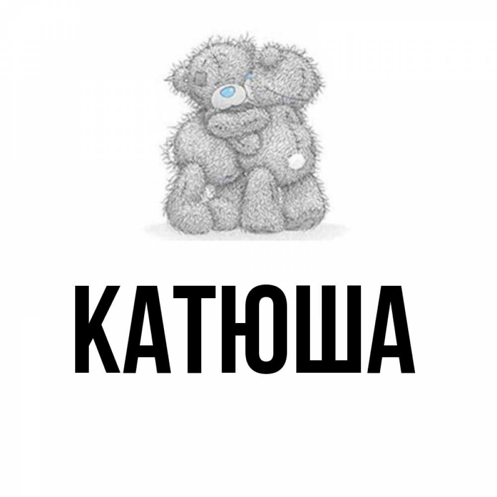 Открытка на каждый день с именем, Катюша Главная два теддика Прикольная открытка с пожеланием онлайн скачать бесплатно 