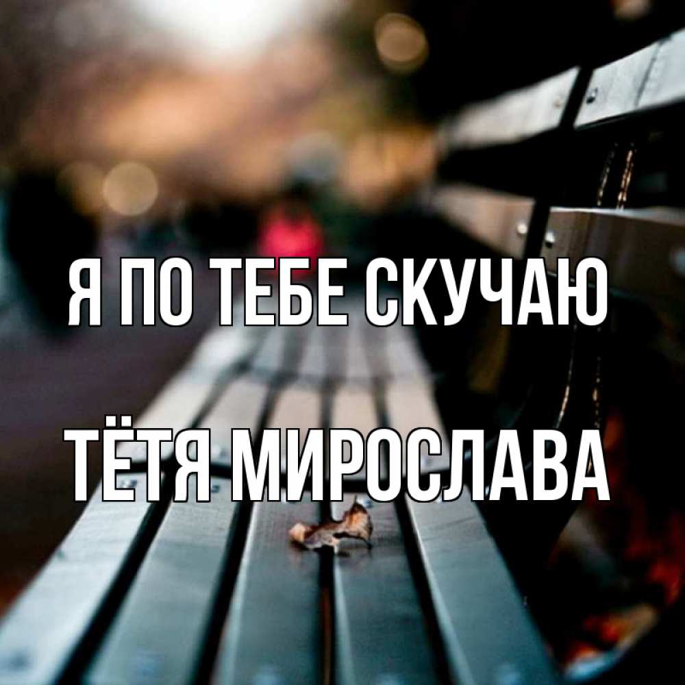 Открытка на каждый день с именем, Тётя-Мирослава Я по тебе скучаю приходи скорее Прикольная открытка с пожеланием онлайн скачать бесплатно 