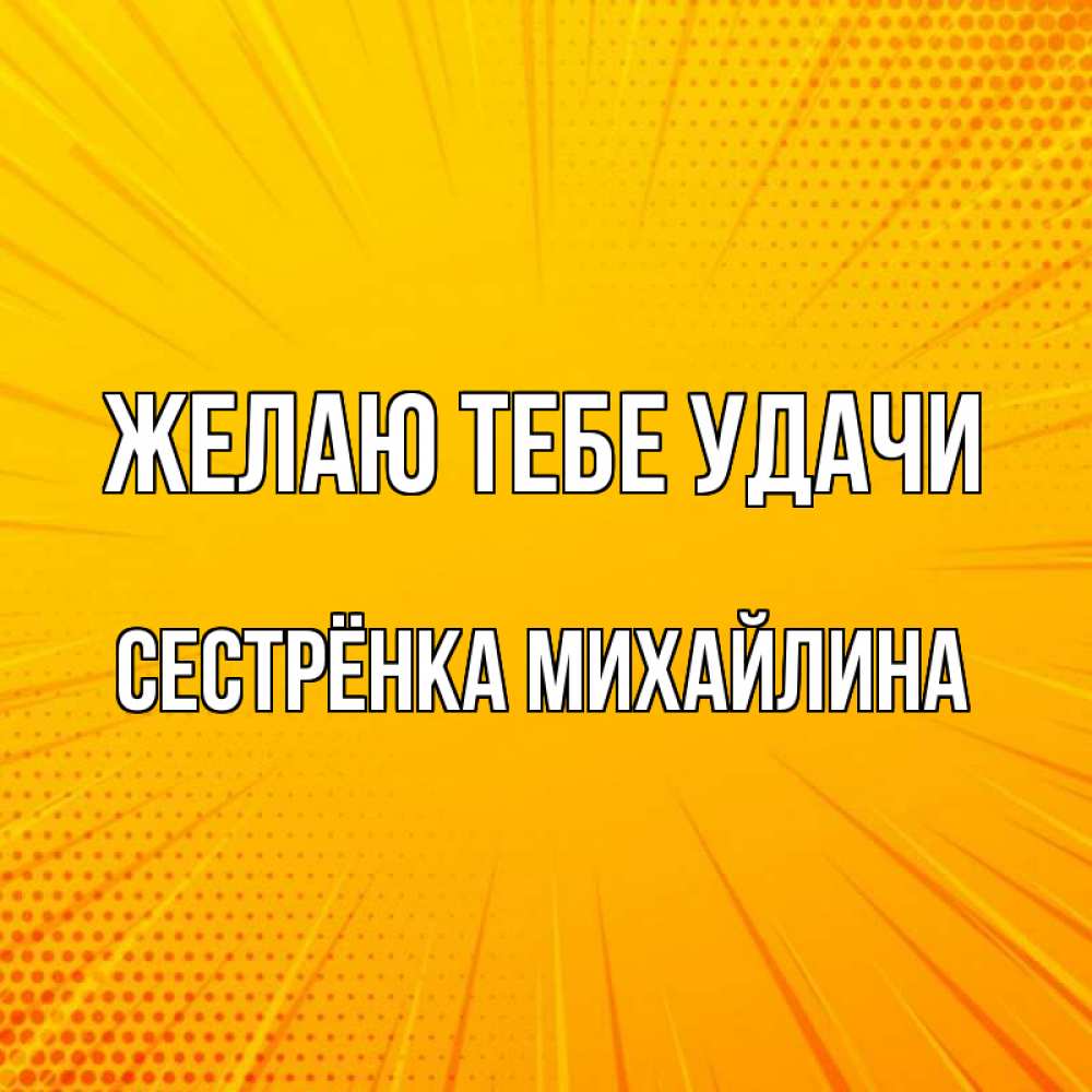 Открытка на каждый день с именем, Сестрёнка-Михайлина Желаю тебе удачи фон Прикольная открытка с пожеланием онлайн скачать бесплатно 