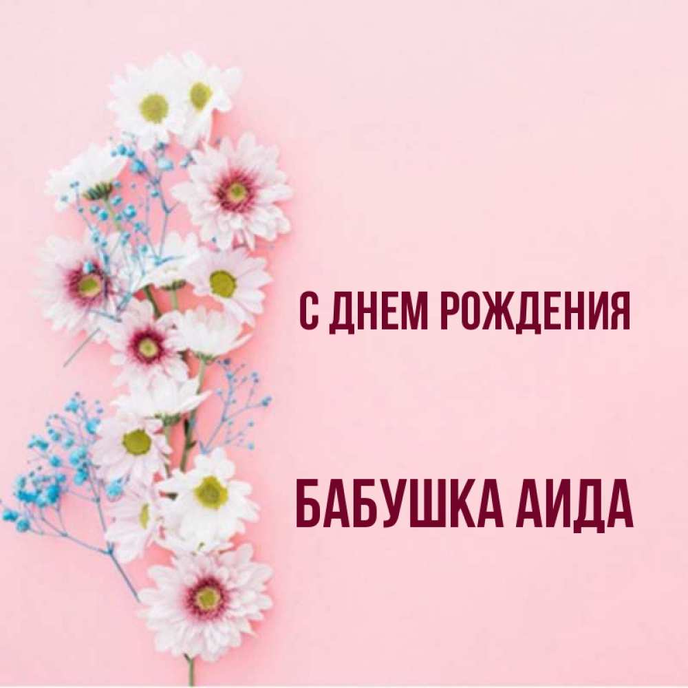 Открытка на каждый день с именем, Бабушка-Аида С днем рождения Родная моя с днем рождения тебя картинка с цветами белыми и голубыми Прикольная открытка с пожеланием онлайн скачать бесплатно 