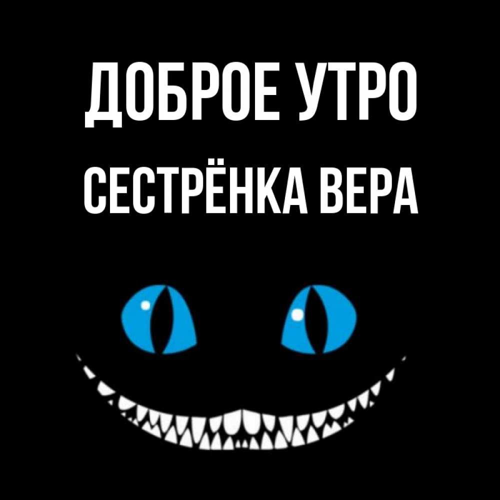 Открытка на каждый день с именем, Сестрёнка-Вера Доброе утро голубые глаза и зубки Прикольная открытка с пожеланием онлайн скачать бесплатно 