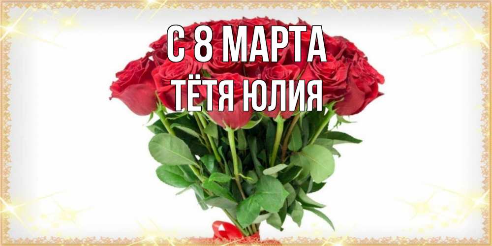 Открытка на каждый день с именем, Тётя-Юлия С 8 марта самый огромный букет для милых дам Прикольная открытка с пожеланием онлайн скачать бесплатно 