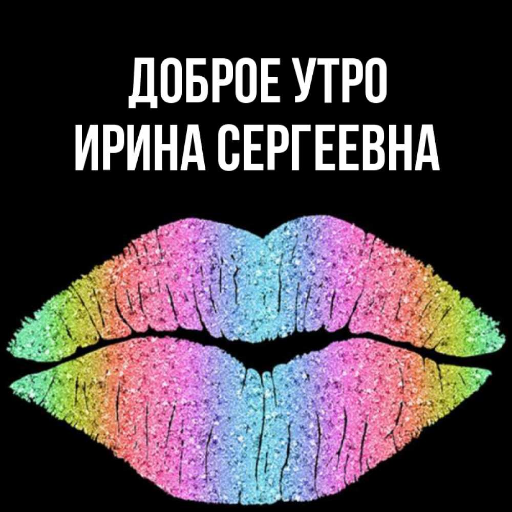 Открытка на каждый день с именем, Ирина-Сергеевна Доброе утро радужные губы Прикольная открытка с пожеланием онлайн скачать бесплатно 
