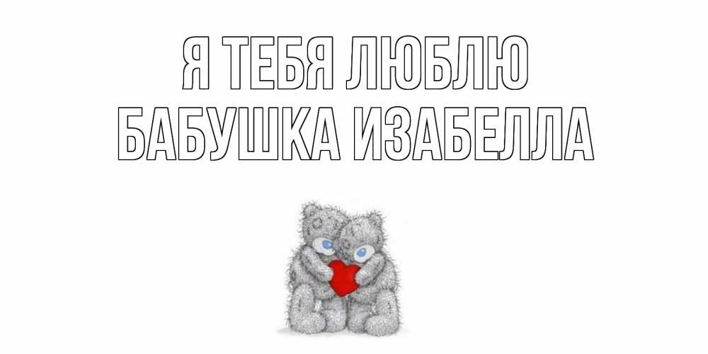 Открытка на каждый день с именем, Бабушка-Изабелла Я тебя люблю мишки, сердце Прикольная открытка с пожеланием онлайн скачать бесплатно 