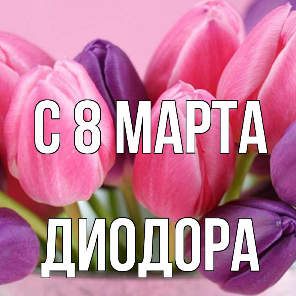 Открытка на каждый день с именем, Диодора С 8 марта маме 1 Прикольная открытка с пожеланием онлайн скачать бесплатно 