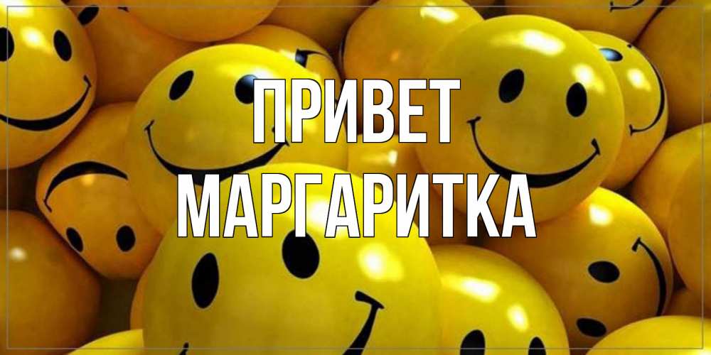 Открытка на каждый день с именем, МАРГАРИТКА Привет смайл Прикольная открытка с пожеланием онлайн скачать бесплатно 