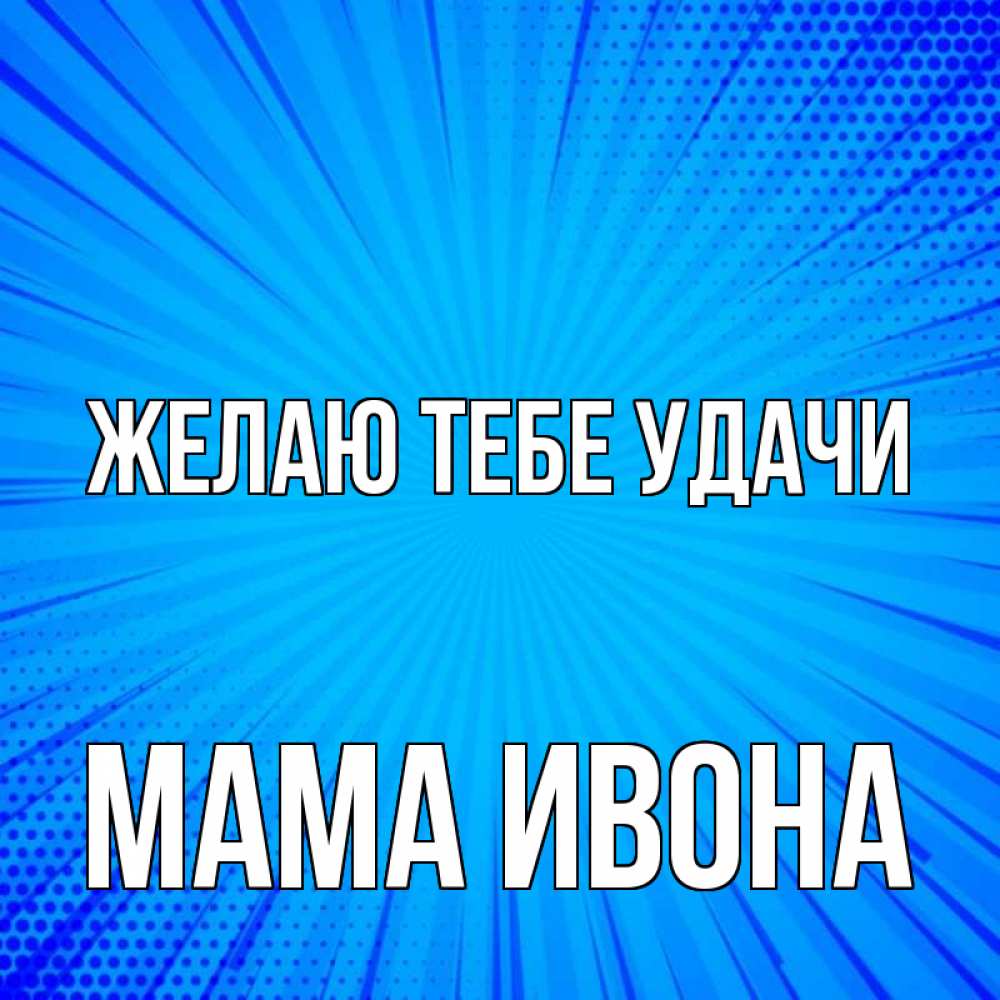 Открытка на каждый день с именем, Мама-Ивона Желаю тебе удачи на удачу Прикольная открытка с пожеланием онлайн скачать бесплатно 