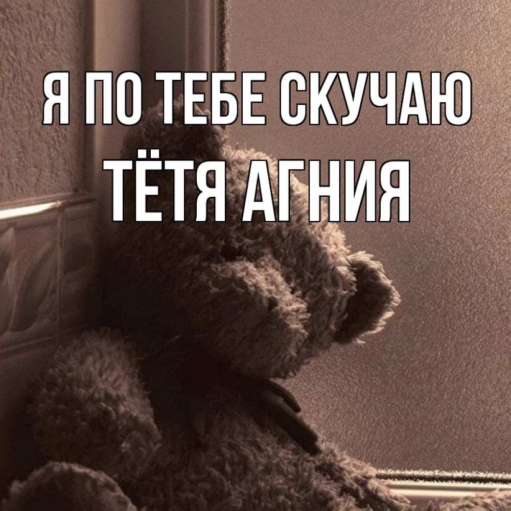 Открытка на каждый день с именем, Тётя-Агния Я по тебе скучаю скучаем тут Прикольная открытка с пожеланием онлайн скачать бесплатно 