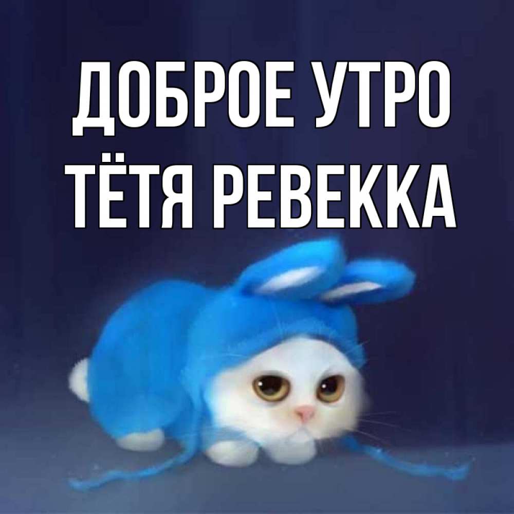 Открытка на каждый день с именем, Тётя-Ревекка Доброе утро открытки красивые скачать бесплатно Прикольная открытка с пожеланием онлайн скачать бесплатно 