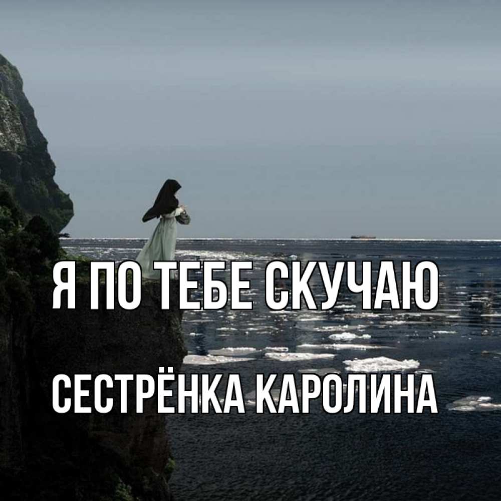 Открытка на каждый день с именем, Сестрёнка-Каролина Я по тебе скучаю жду тебя или в монастырь Прикольная открытка с пожеланием онлайн скачать бесплатно 