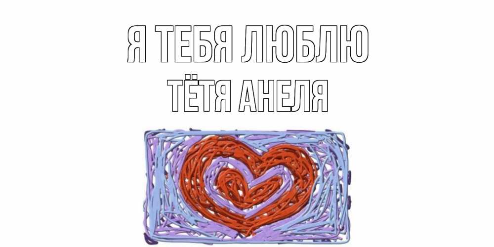 Открытка на каждый день с именем, Тётя-Анеля Я тебя люблю сердце Прикольная открытка с пожеланием онлайн скачать бесплатно 