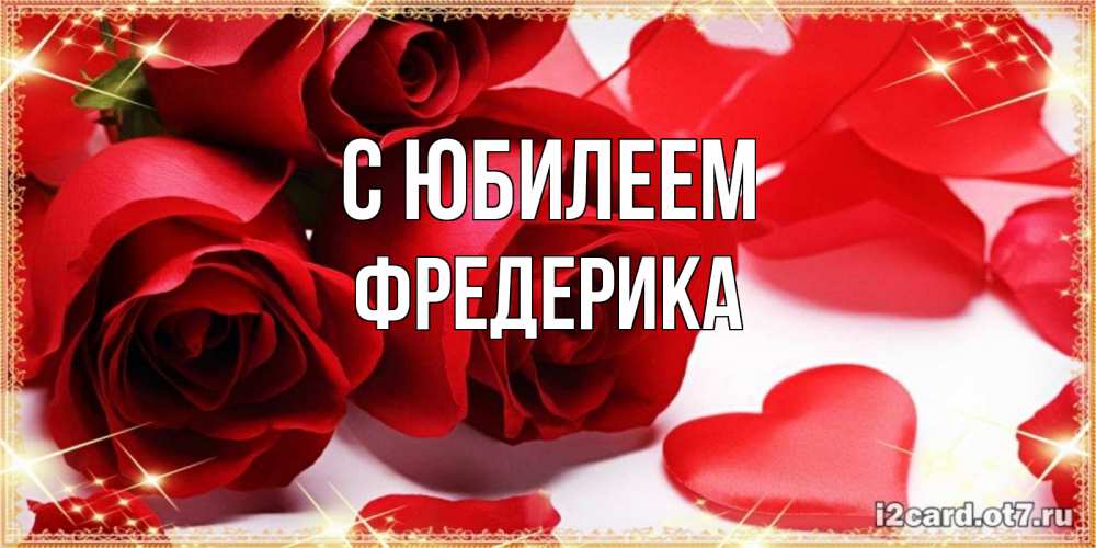 Открытка на каждый день с именем, Фредерика С юбилеем красные розы и красные сердечки Прикольная открытка с пожеланием онлайн скачать бесплатно 