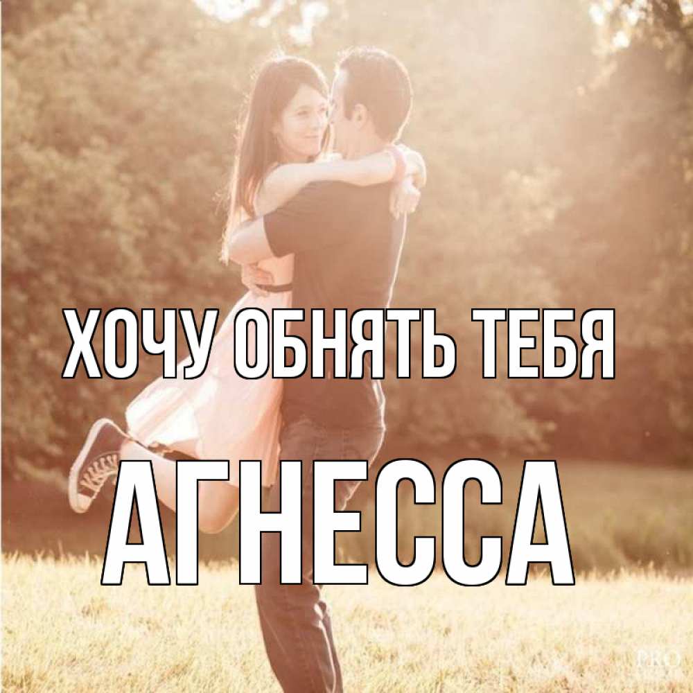 Открытка на каждый день с именем, Агнесса Хочу обнять тебя парень и девушка фото под фильтром Прикольная открытка с пожеланием онлайн скачать бесплатно 