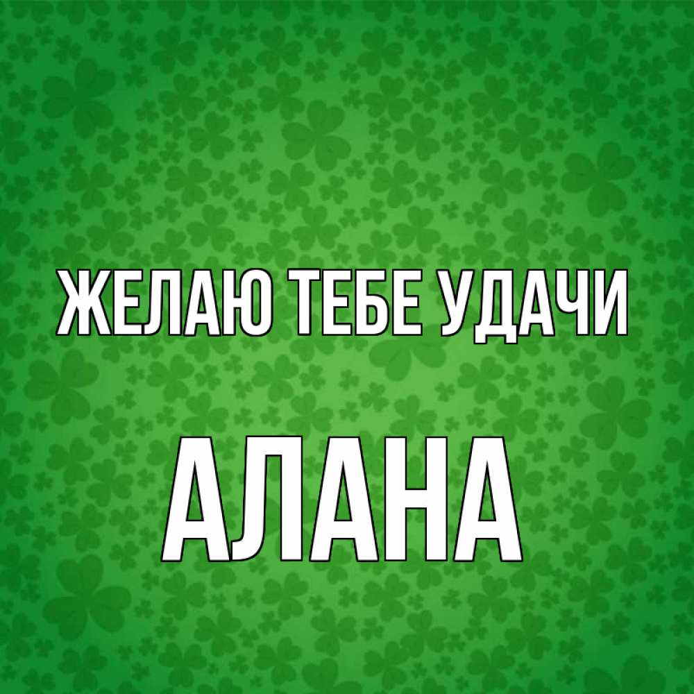Открытка на каждый день с именем, Алана Желаю тебе удачи много листочков на удачу Прикольная открытка с пожеланием онлайн скачать бесплатно 