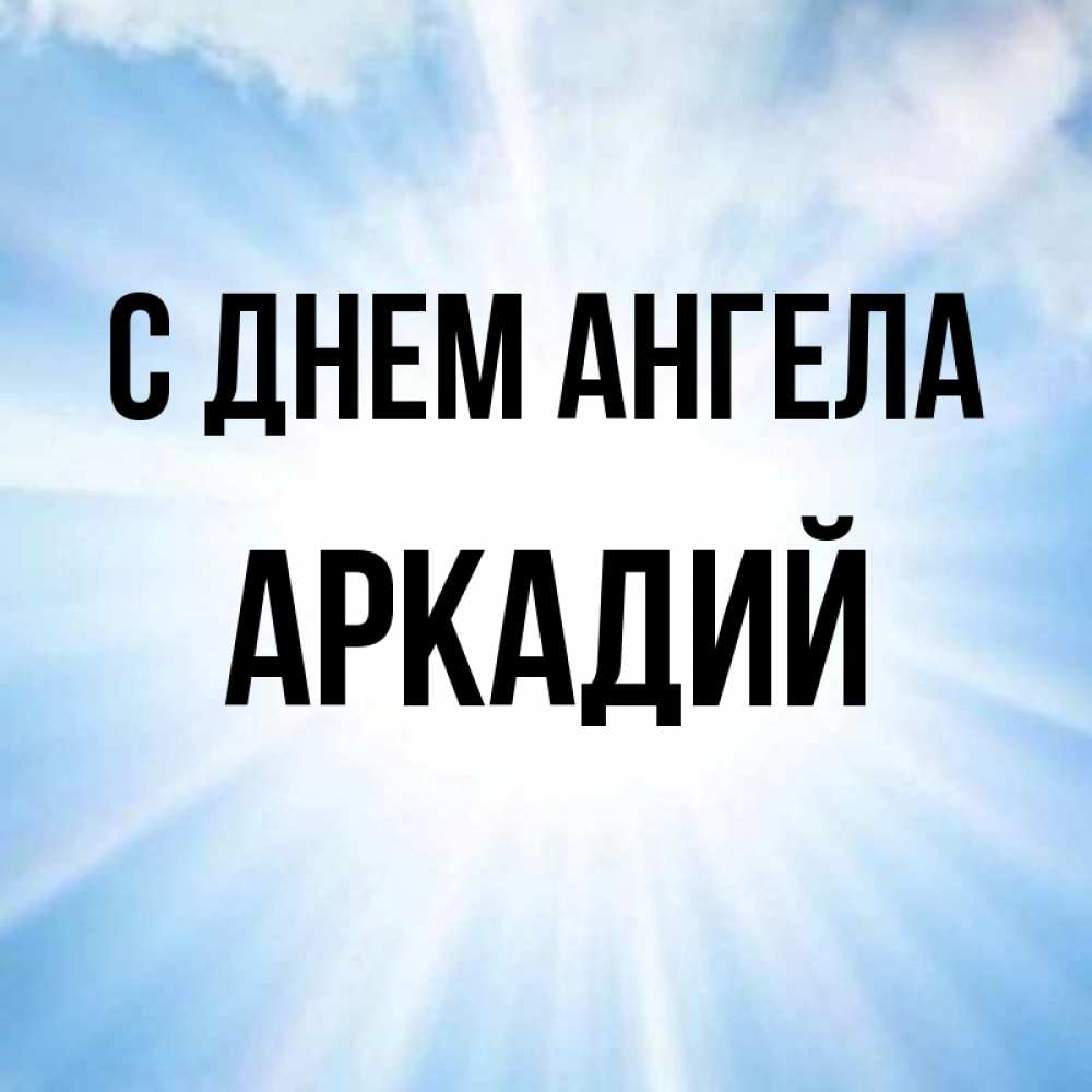 Открытка на каждый день с именем, Аркадий С днем ангела свет небесный Прикольная открытка с пожеланием онлайн скачать бесплатно 