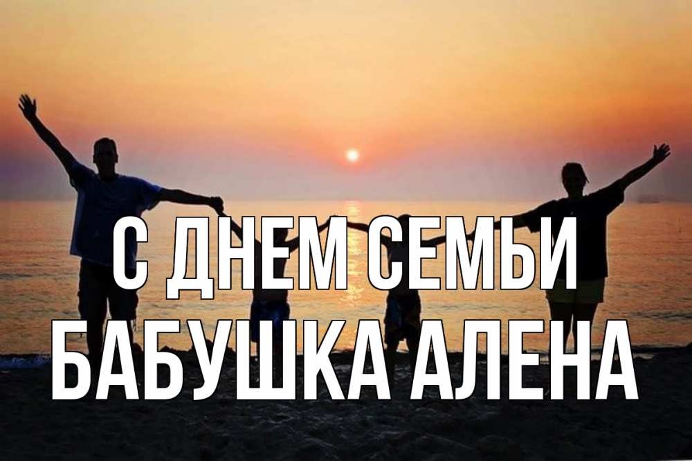 Открытка на каждый день с именем, Бабушка-Алена С днем семьи мама, папа, дети, дочка,сын, море, пляж, закат Прикольная открытка с пожеланием онлайн скачать бесплатно 