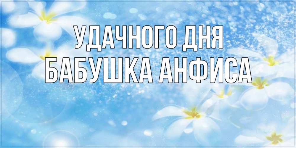 Открытка на каждый день с именем, Бабушка-Анфиса Удачного дня прекрасное настроение Прикольная открытка с пожеланием онлайн скачать бесплатно 