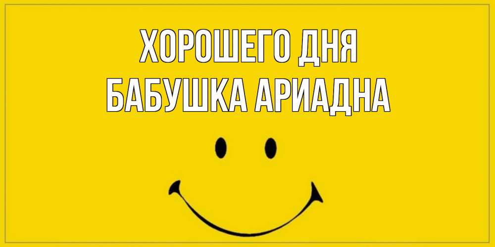 Открытка на каждый день с именем, Бабушка-Ариадна Хорошего дня улыбка Прикольная открытка с пожеланием онлайн скачать бесплатно 