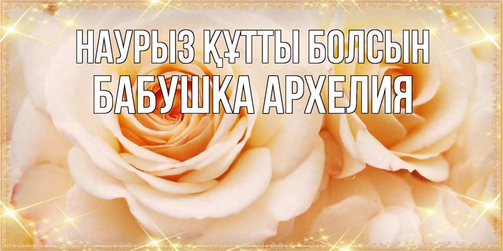 Открытка на каждый день с именем, Бабушка-Архелия Наурыз құтты болсын новые открытки для мамы на наурзы Прикольная открытка с пожеланием онлайн скачать бесплатно 