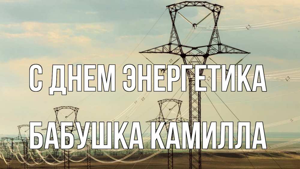 Открытка на каждый день с именем, Бабушка-Камилла С днем энергетика провода небо Прикольная открытка с пожеланием онлайн скачать бесплатно 