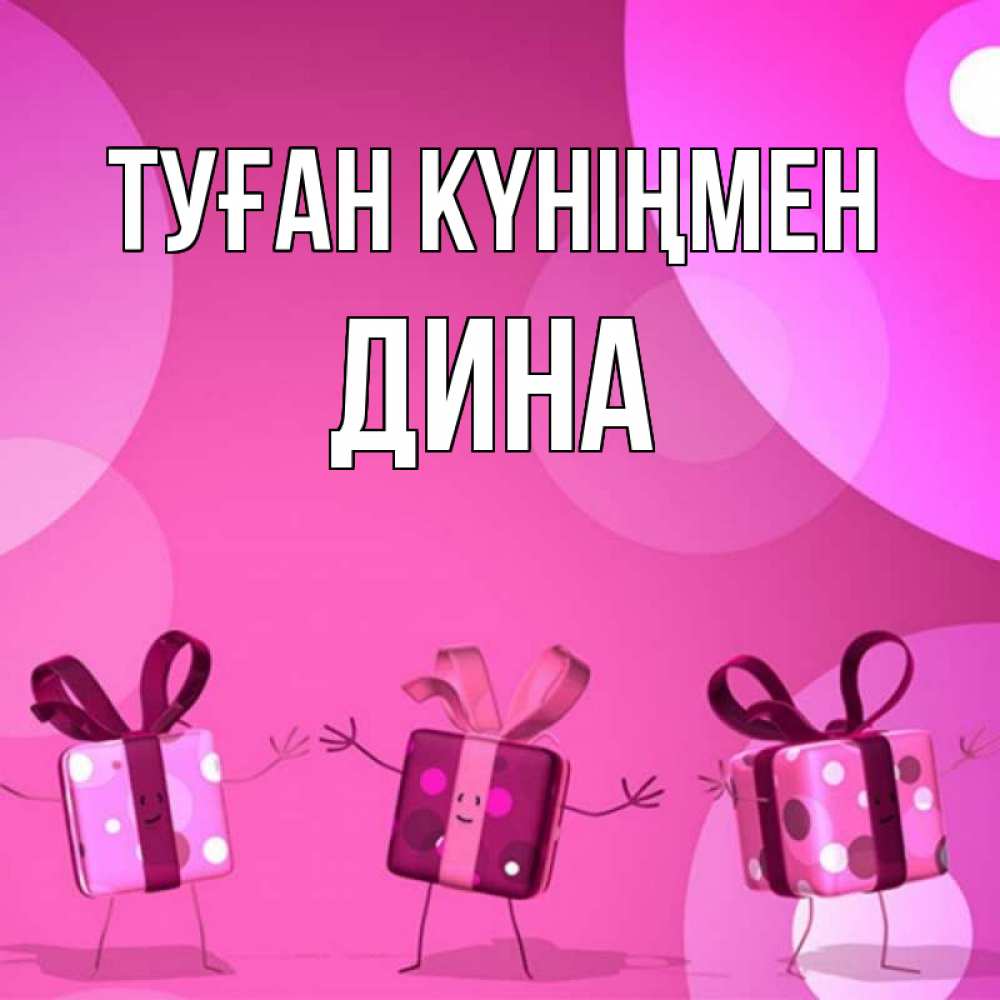 Открытка на каждый день с именем, Дина Туған күніңмен подарки с ножкам Прикольная открытка с пожеланием онлайн скачать бесплатно 