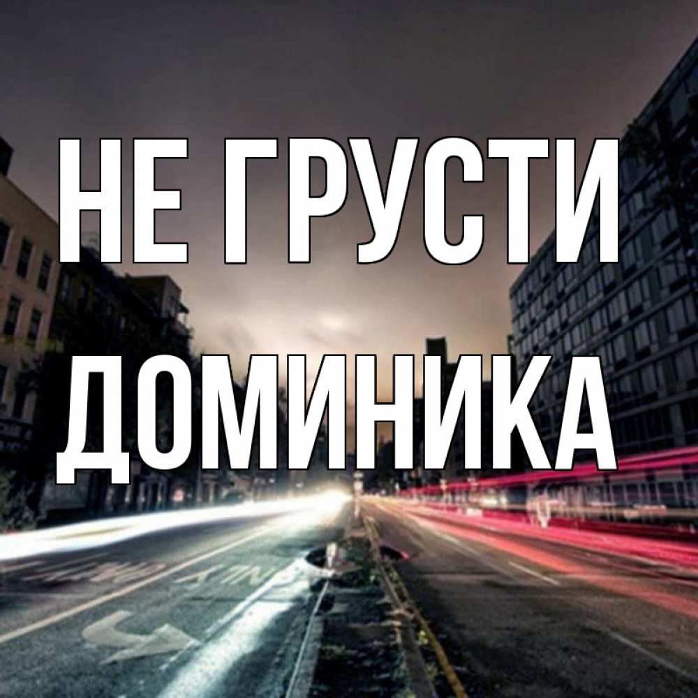 Открытка на каждый день с именем, Доминика Не грусти съемка ночью Прикольная открытка с пожеланием онлайн скачать бесплатно 
