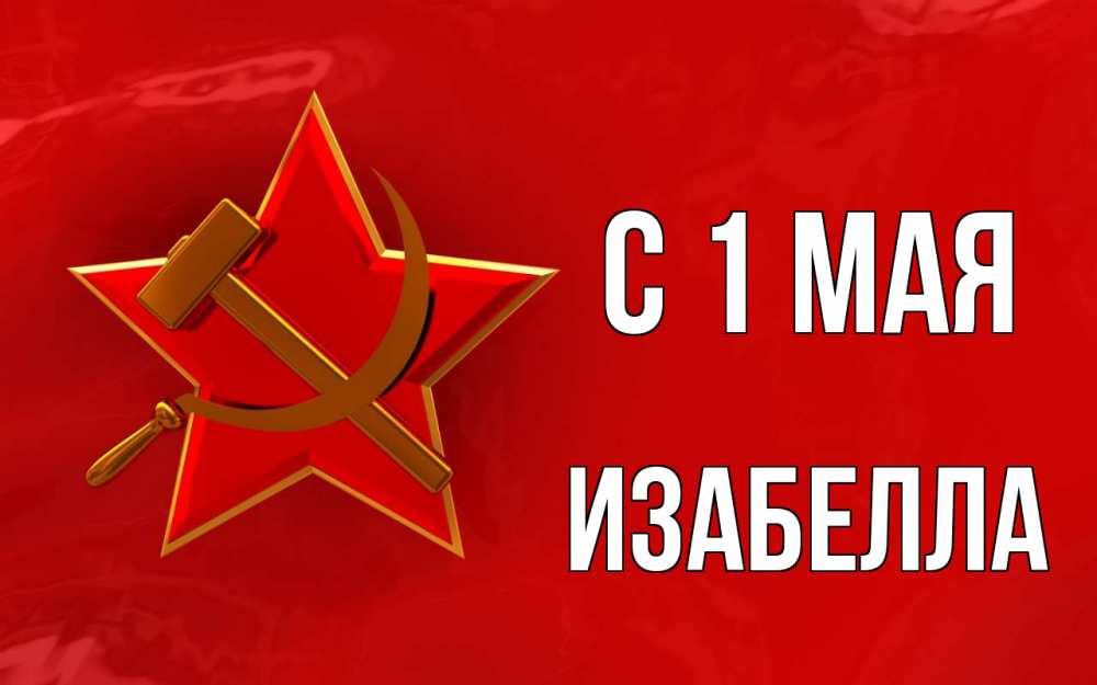 Открытка на каждый день с именем, Изабелла С 1 мая С 1 мая Прикольная открытка с пожеланием онлайн скачать бесплатно 