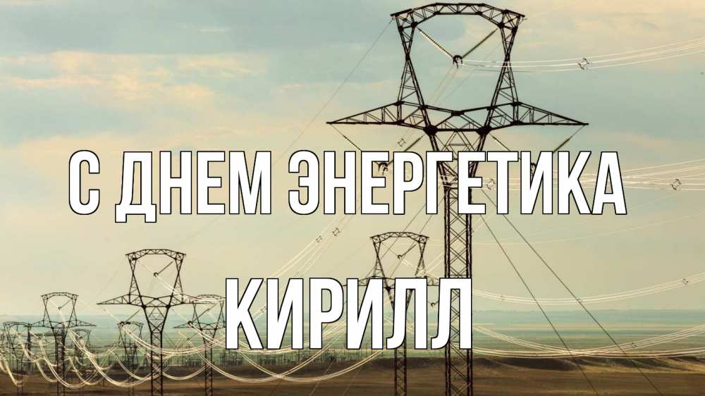Открытка на каждый день с именем, Кирилл С днем энергетика провода небо Прикольная открытка с пожеланием онлайн скачать бесплатно 