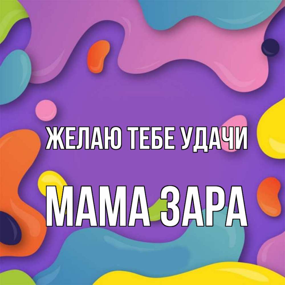 Открытка на каждый день с именем, Мама-Зара Желаю тебе удачи абстрактное что то Прикольная открытка с пожеланием онлайн скачать бесплатно 