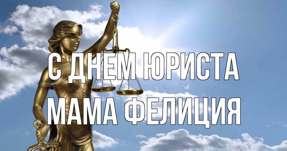 Открытка на каждый день с именем, Мама-Фелиция С днем юриста с днем юриста Прикольная открытка с пожеланием онлайн скачать бесплатно 