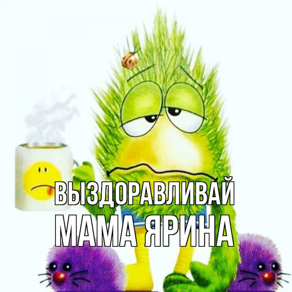 Открытка на каждый день с именем, Мама-Ярина Выздоравливай я болею Прикольная открытка с пожеланием онлайн скачать бесплатно 