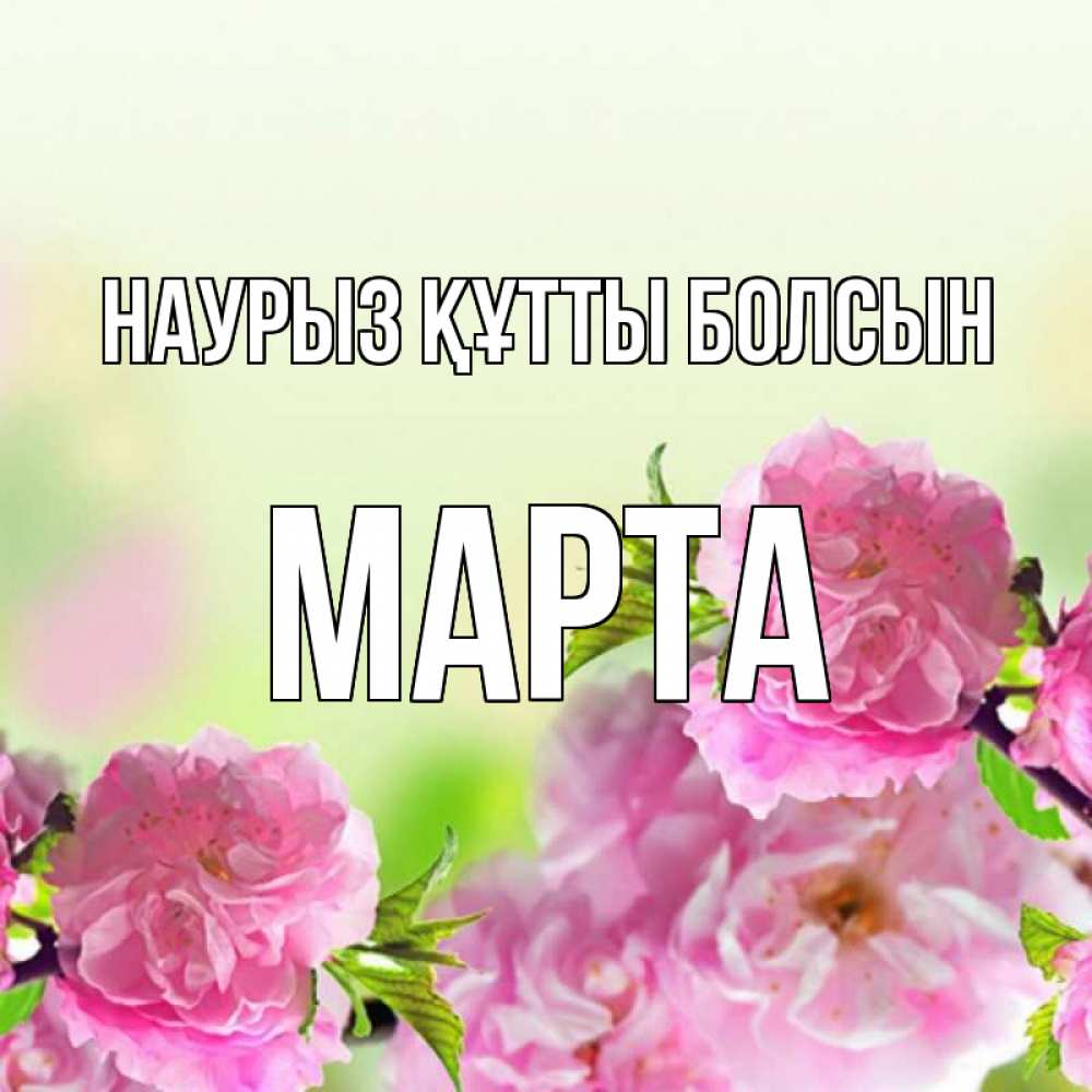 Открытка на каждый день с именем, Марта Наурыз құтты болсын цветы Прикольная открытка с пожеланием онлайн скачать бесплатно 