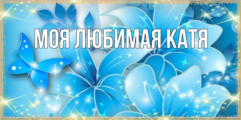 Открытка на каждый день с именем, Моя-любимая-Катя Главная современные открытки на международный женский день для любимой Прикольная открытка с пожеланием онлайн скачать бесплатно 