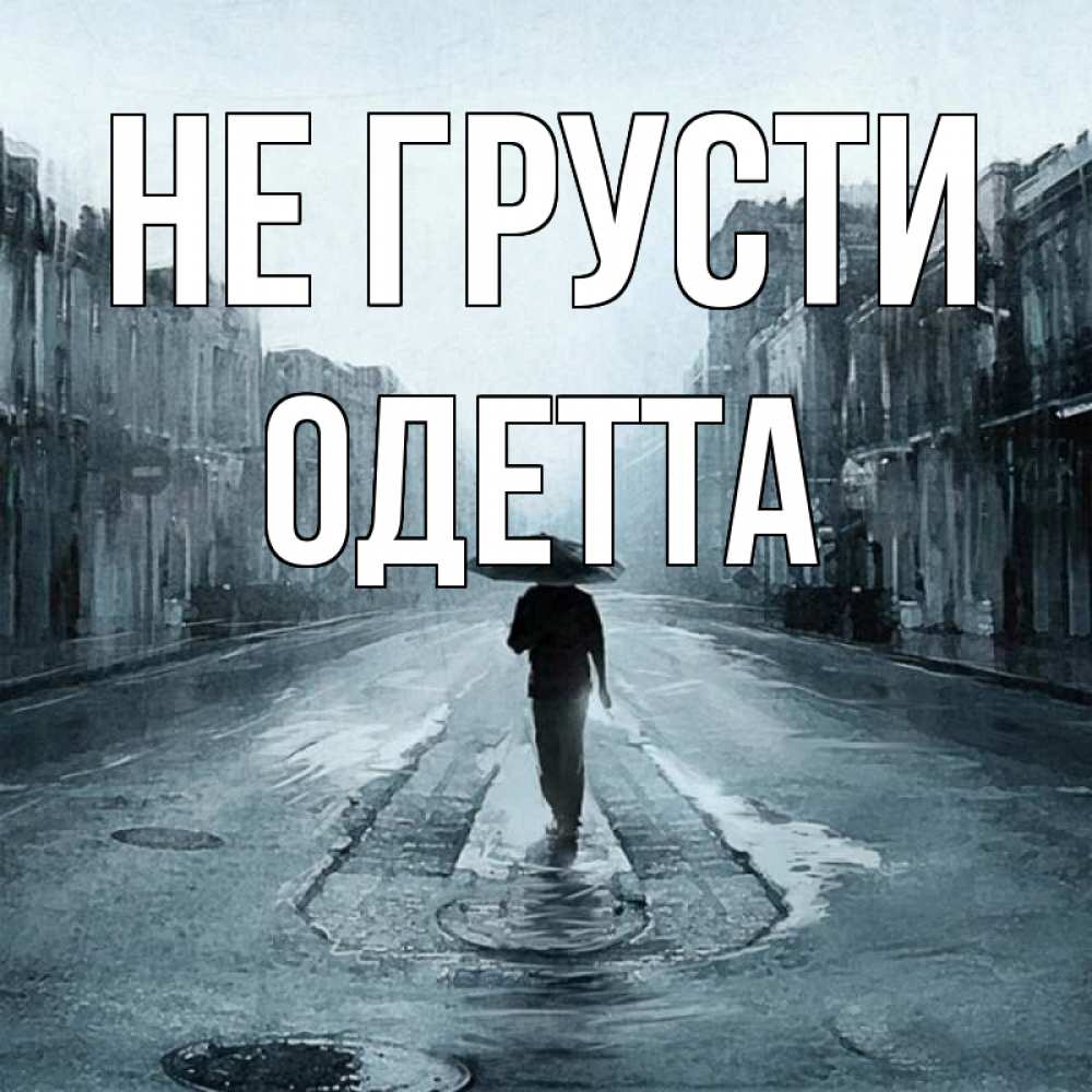 Открытка на каждый день с именем, Одетта Не грусти опустевшая улица Прикольная открытка с пожеланием онлайн скачать бесплатно 