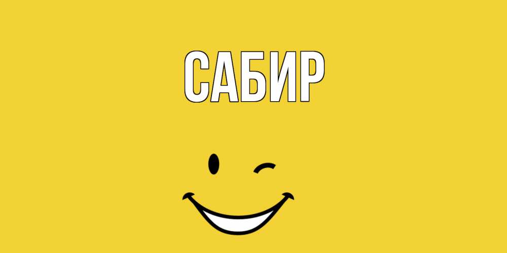 Открытка на каждый день с именем, Сабир Главная смайл Прикольная открытка с пожеланием онлайн скачать бесплатно 