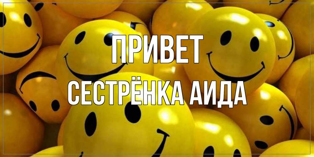 Открытка на каждый день с именем, Сестрёнка-Аида Привет смайл Прикольная открытка с пожеланием онлайн скачать бесплатно 