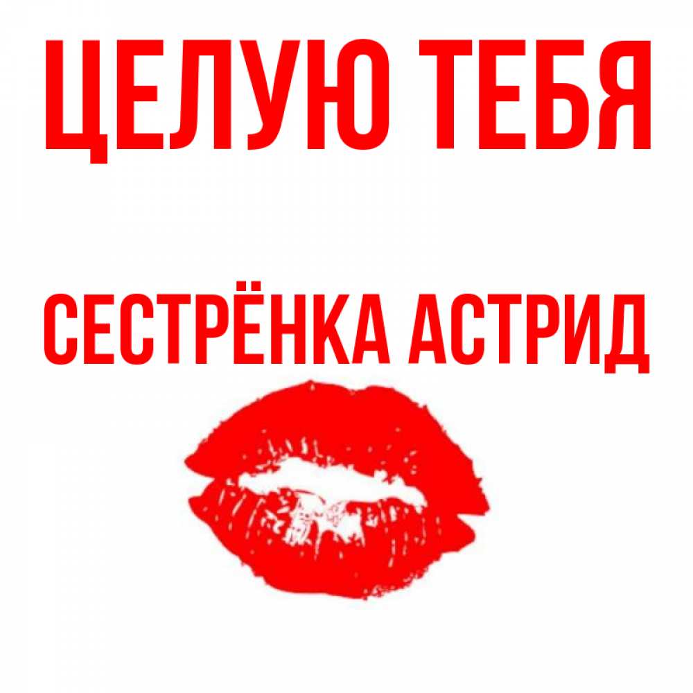Открытка на каждый день с именем, Сестрёнка-Астрид Целую тебя помада и губы Прикольная открытка с пожеланием онлайн скачать бесплатно 