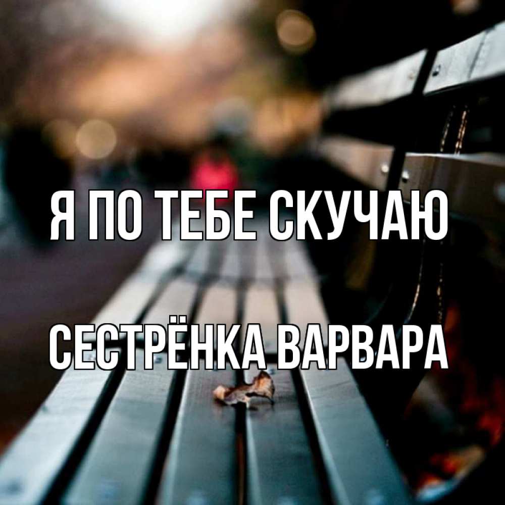 Открытка на каждый день с именем, Сестрёнка-Варвара Я по тебе скучаю приходи скорее Прикольная открытка с пожеланием онлайн скачать бесплатно 