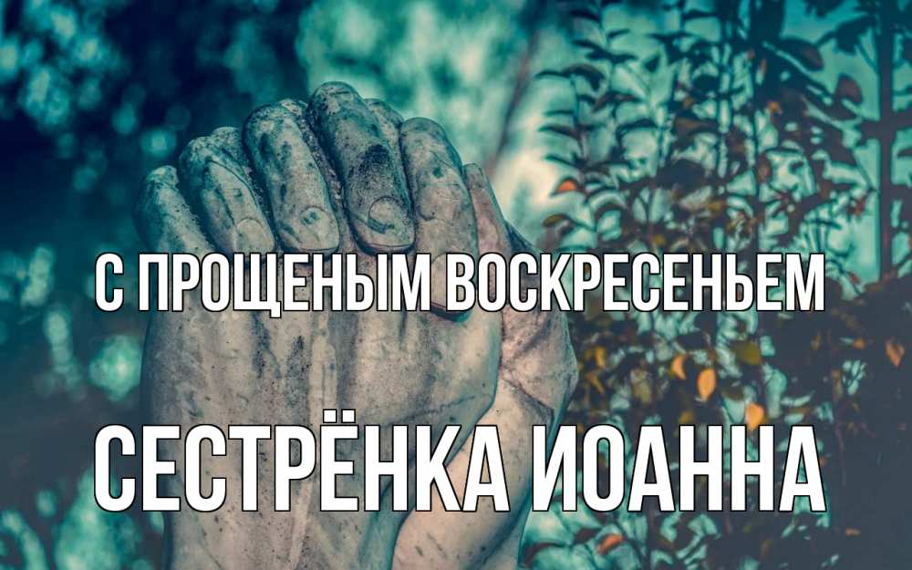 Открытка на каждый день с именем, Сестрёнка-Иоанна С прощеным воскресеньем руки Прикольная открытка с пожеланием онлайн скачать бесплатно 