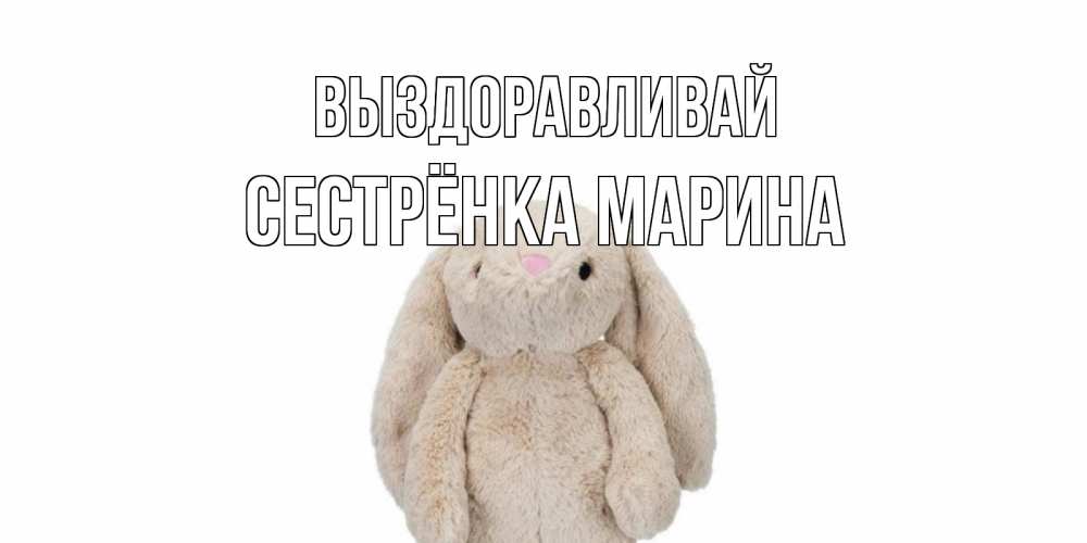 Открытка на каждый день с именем, Сестрёнка-Марина Выздоравливай не болей Прикольная открытка с пожеланием онлайн скачать бесплатно 