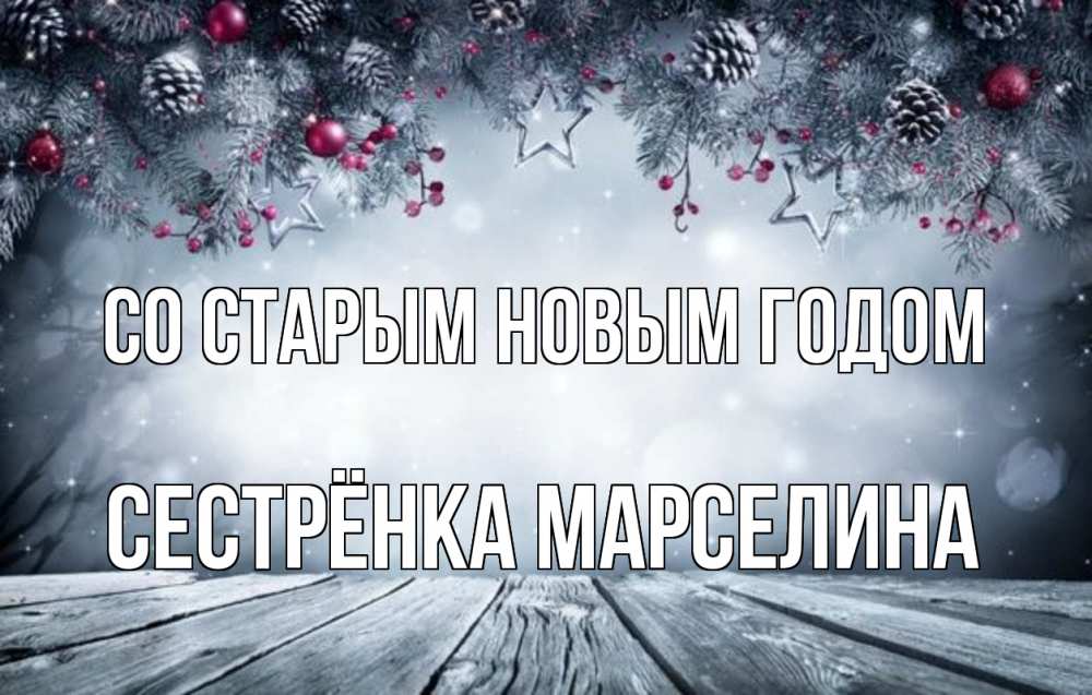 Открытка на каждый день с именем, Сестрёнка-Марселина Со старым новым годом старый новый год Прикольная открытка с пожеланием онлайн скачать бесплатно 