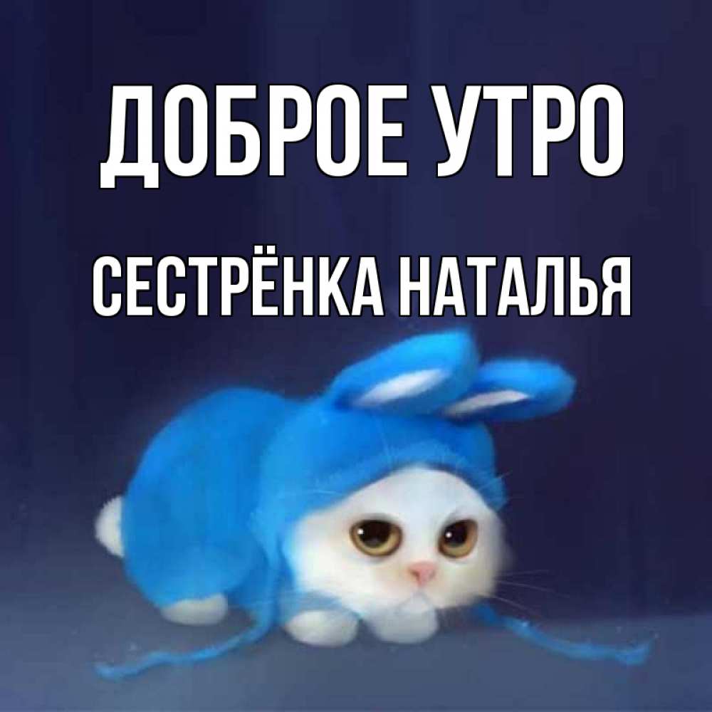 Открытка на каждый день с именем, Сестрёнка-Наталья Доброе утро открытки красивые скачать бесплатно Прикольная открытка с пожеланием онлайн скачать бесплатно 