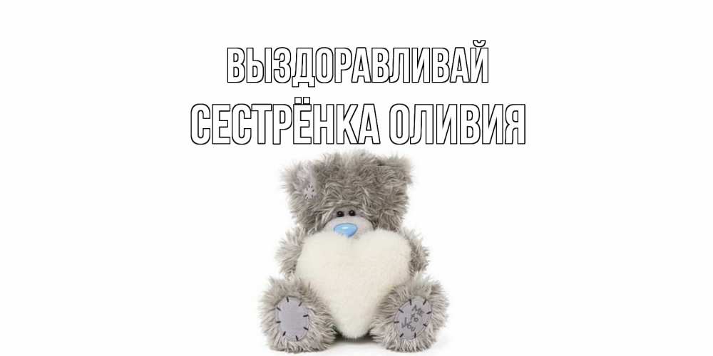 Открытка на каждый день с именем, Сестрёнка-Оливия Выздоравливай не болейте и выздоравливайте быстрее Прикольная открытка с пожеланием онлайн скачать бесплатно 