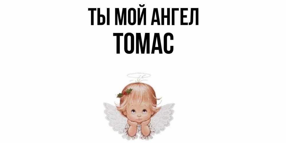 Открытка на каждый день с именем, Томас Ты мой ангел ангел Прикольная открытка с пожеланием онлайн скачать бесплатно 