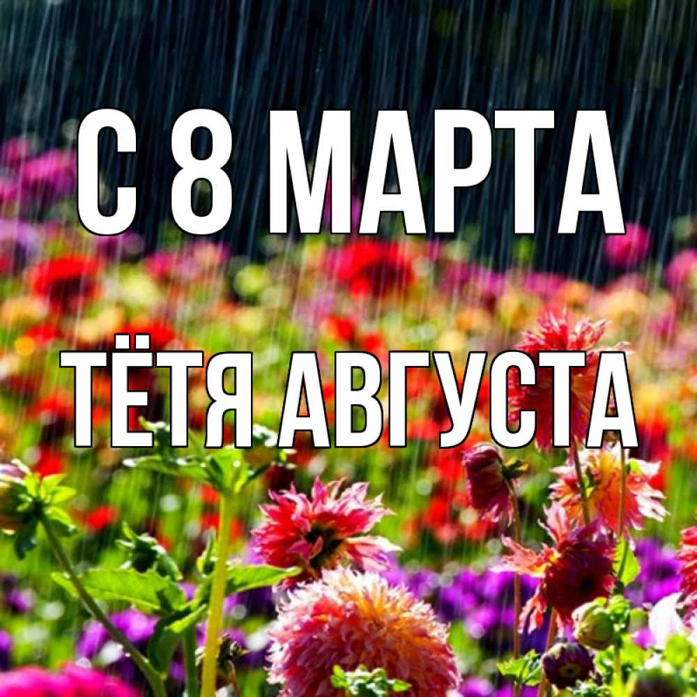 Открытка на каждый день с именем, Тётя-Августа С 8 марта цветы под дождиком к международному женскому дню Прикольная открытка с пожеланием онлайн скачать бесплатно 