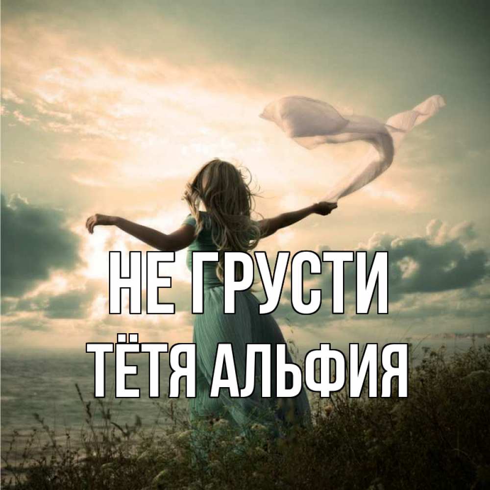 Открытка на каждый день с именем, Тётя-Альфия Не грусти красивая девушка  в платье Прикольная открытка с пожеланием онлайн скачать бесплатно 
