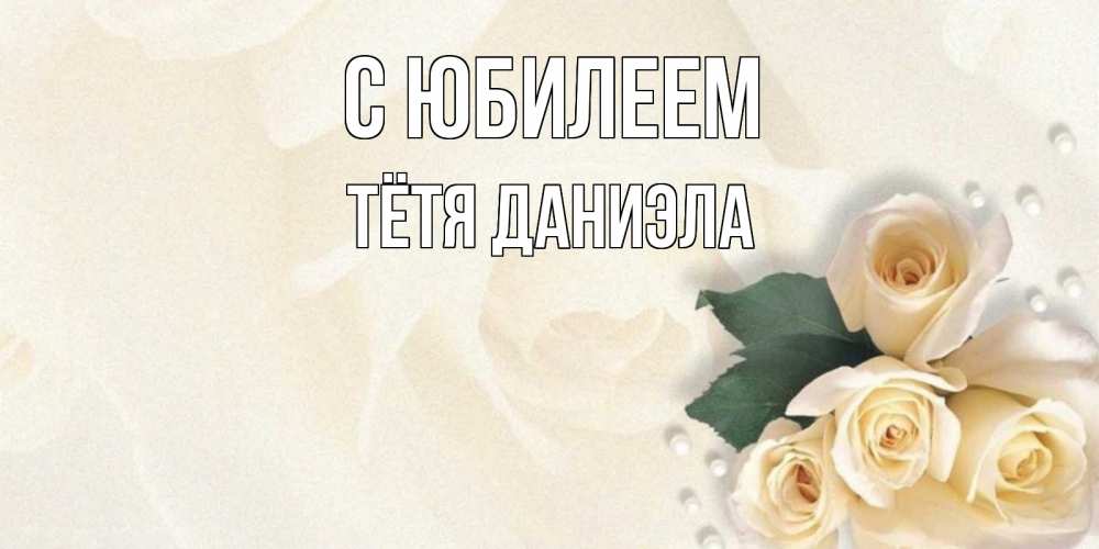 Открытка на каждый день с именем, Тётя-Даниэла С юбилеем поздравления на день рождения с именем Прикольная открытка с пожеланием онлайн скачать бесплатно 