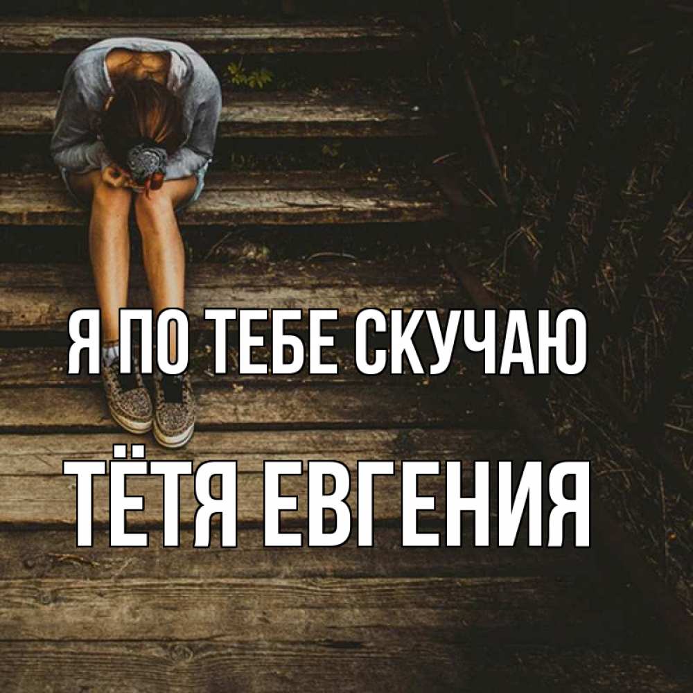 Открытка на каждый день с именем, Тётя-Евгения Я по тебе скучаю грущу Прикольная открытка с пожеланием онлайн скачать бесплатно 