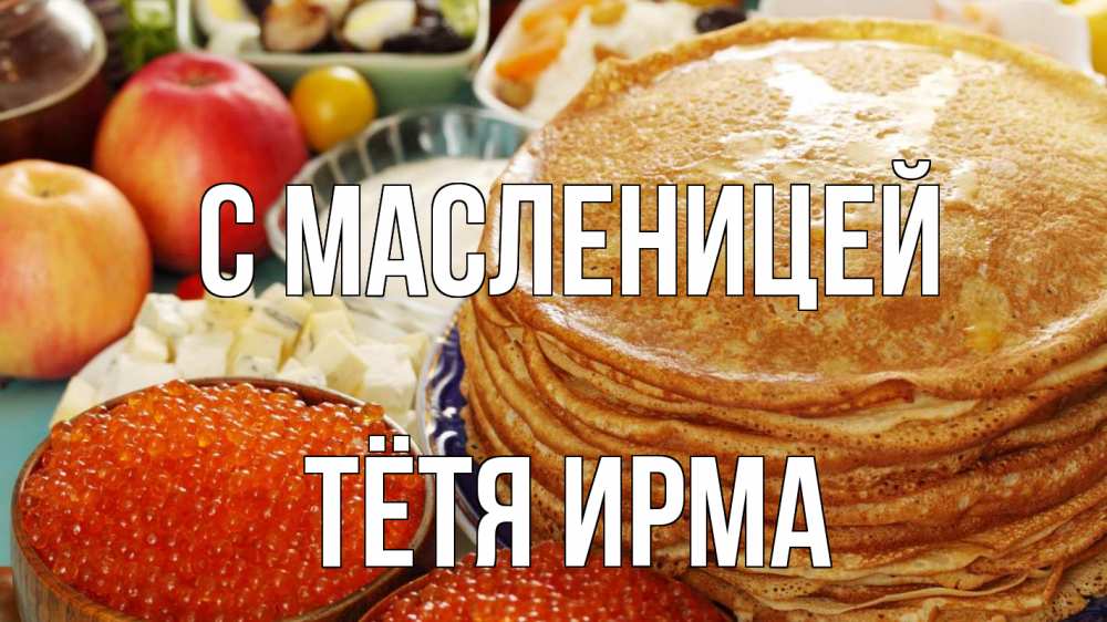 Открытка на каждый день с именем, Тётя-Ирма С масленицей блины Прикольная открытка с пожеланием онлайн скачать бесплатно 